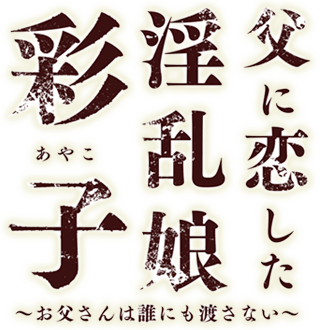 父に恋した淫乱娘彩子 ～お父さんは誰にも渡さない～