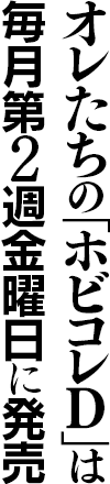 オレたちの「ホビコレD」は毎月第2週金曜日に発売