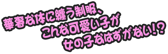 華奢な体に纏う制服、こんな可愛い子が女の子なはずがない!?