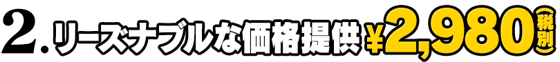 2.リーズナブルな価格提供 2,980(税別)