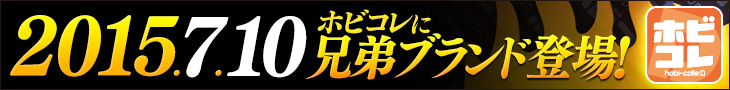 2015.7.10 ホビコレに兄弟ブランド登場！